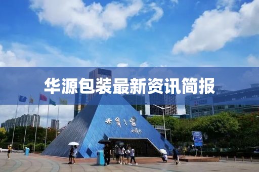 华源包装最新资讯简报