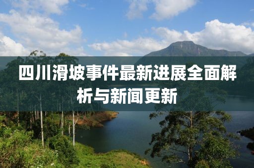 四川滑坡事件最新进展全面解析与新闻更新
