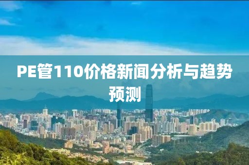 PE管110价格新闻分析与趋势预测