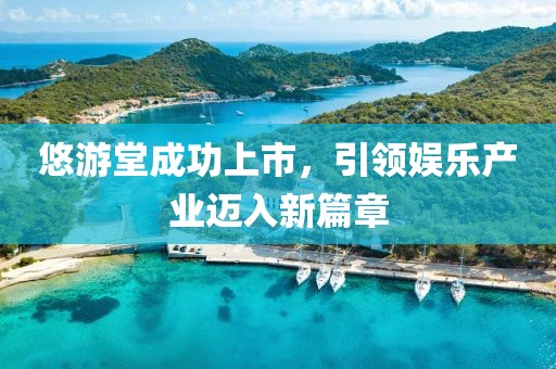 悠游堂成功上市，引领娱乐产业迈入新篇章
