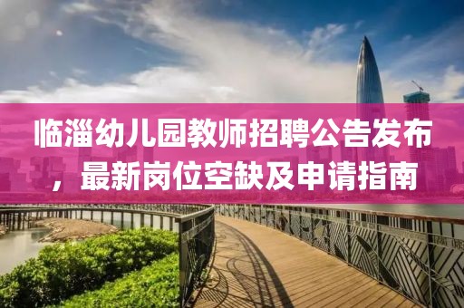 临淄幼儿园教师招聘公告发布，最新岗位空缺及申请指南