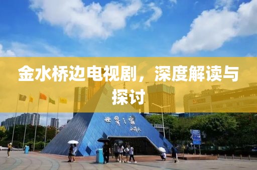 金水桥边电视剧，深度解读与探讨