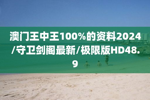 澳门王中王100%的资料2024/守卫剑阁最新/极限版HD48.9