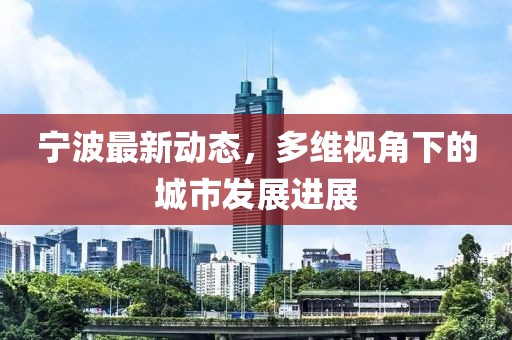 宁波最新动态，多维视角下的城市发展进展