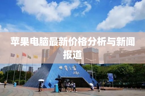 苹果电脑最新价格分析与新闻报道
