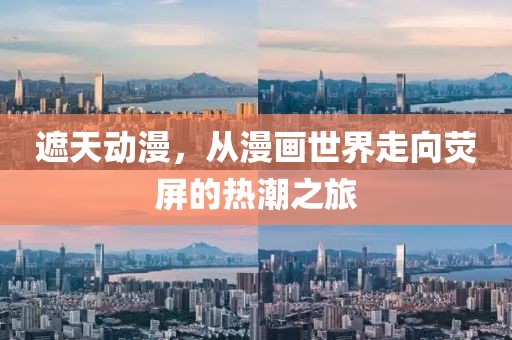 遮天动漫，从漫画世界走向荧屏的热潮之旅