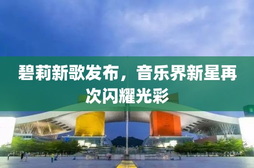 碧莉新歌发布，音乐界新星再次闪耀光彩