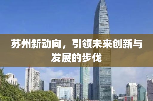 苏州新动向，引领未来创新与发展的步伐
