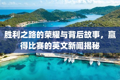 胜利之路的荣耀与背后故事，赢得比赛的英文新闻揭秘