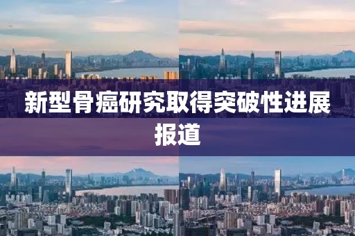 新型骨癌研究取得突破性进展报道