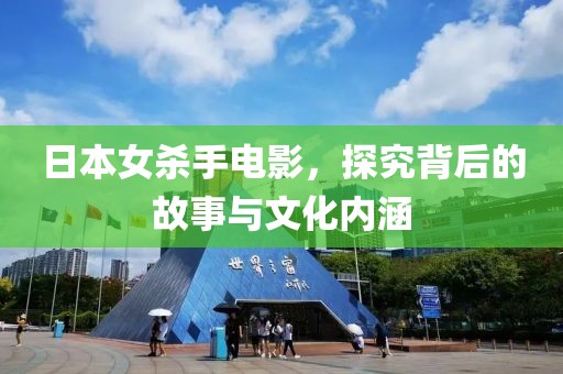 日本女杀手电影，探究背后的故事与文化内涵