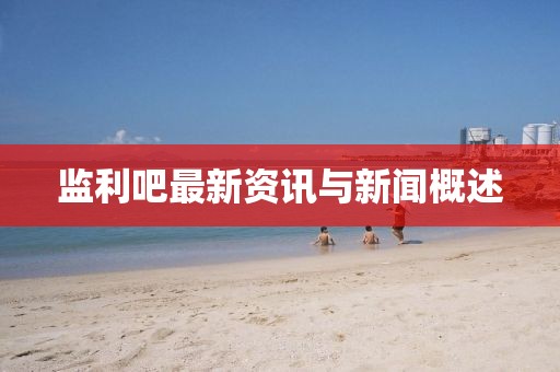 监利吧最新资讯与新闻概述