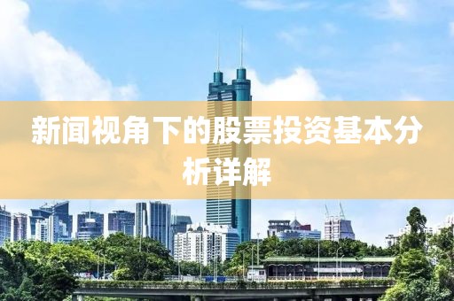 新闻视角下的股票投资基本分析详解