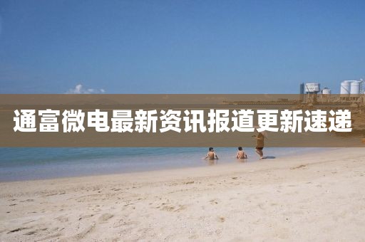 通富微电最新资讯报道更新速递