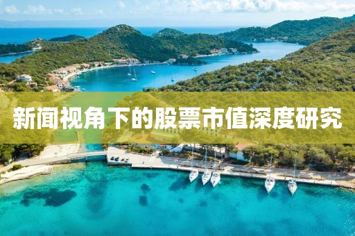 新闻视角下的股票市值深度研究