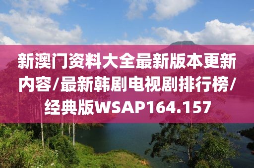 新澳门资料大全最新版本更新内容/最新韩剧电视剧排行榜/经典版WSAP164.157