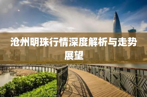 沧州明珠行情深度解析与走势展望