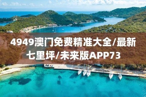 4949澳门免费精准大全/最新七里坪/未来版APP73