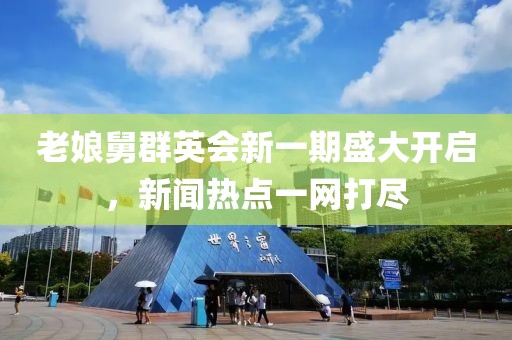 老娘舅群英会新一期盛大开启，新闻热点一网打尽