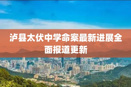 泸县太伏中学命案最新进展全面报道更新