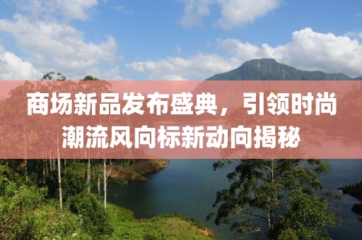 商场新品发布盛典，引领时尚潮流风向标新动向揭秘