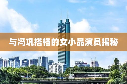 与冯巩搭档的女小品演员揭秘