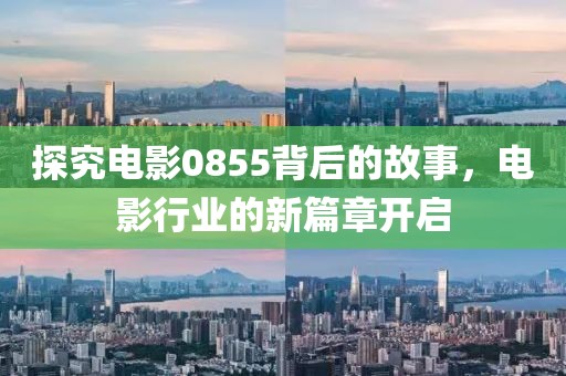 探究电影0855背后的故事，电影行业的新篇章开启