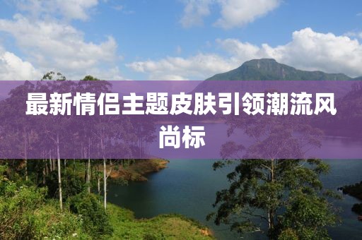 最新情侣主题皮肤引领潮流风尚标