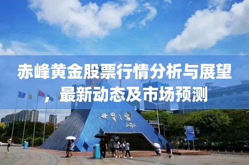 赤峰黄金股票行情分析与展望，最新动态及市场预测