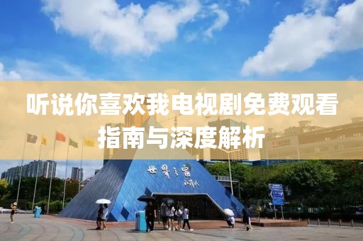 听说你喜欢我电视剧免费观看指南与深度解析