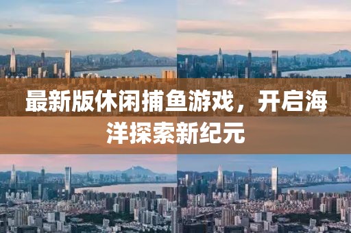 最新版休闲捕鱼游戏，开启海洋探索新纪元