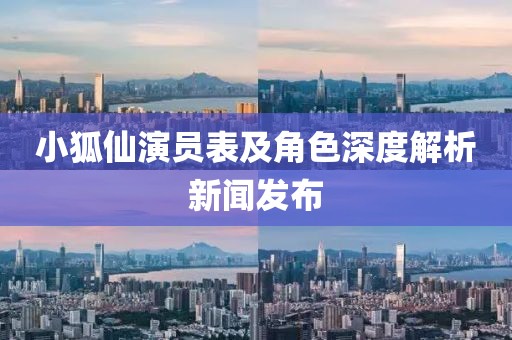 小狐仙演员表及角色深度解析新闻发布