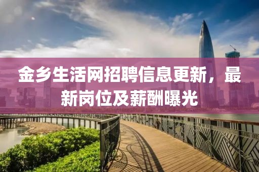 金乡生活网招聘信息更新，最新岗位及薪酬曝光
