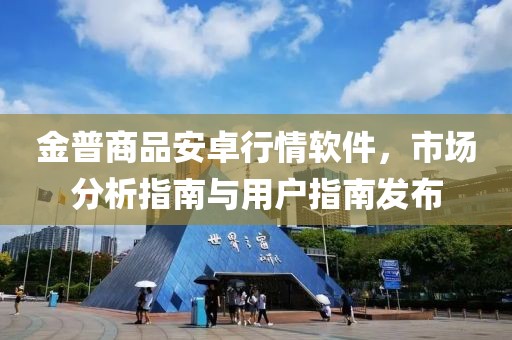 金普商品安卓行情软件，市场分析指南与用户指南发布