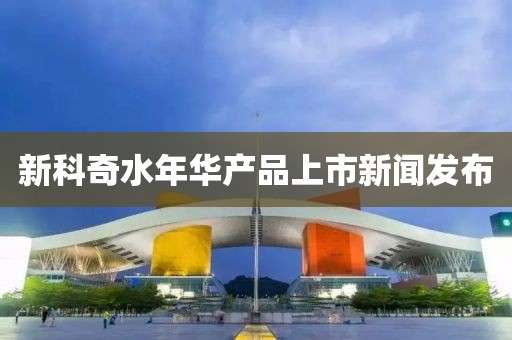 新科奇水年华产品上市新闻发布