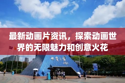 最新动画片资讯，探索动画世界的无限魅力和创意火花