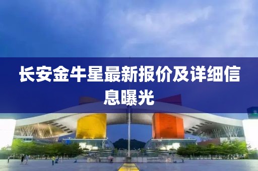 长安金牛星最新报价及详细信息曝光