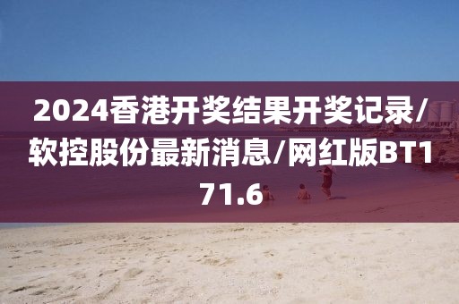 2024香港开奖结果开奖记录/软控股份最新消息/网红版BT171.6