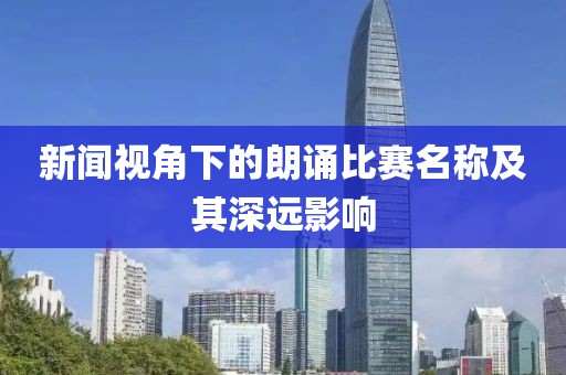 新闻视角下的朗诵比赛名称及其深远影响