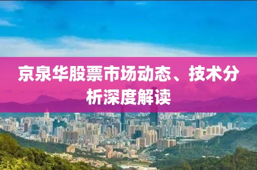 京泉华股票市场动态、技术分析深度解读