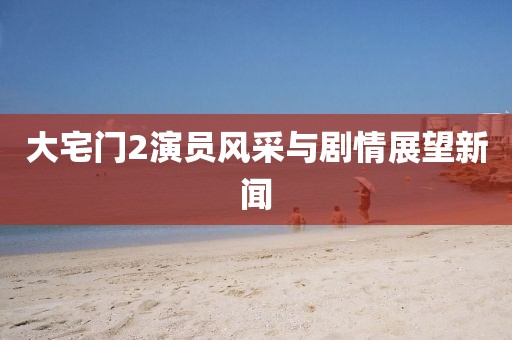 大宅门2演员风采与剧情展望新闻