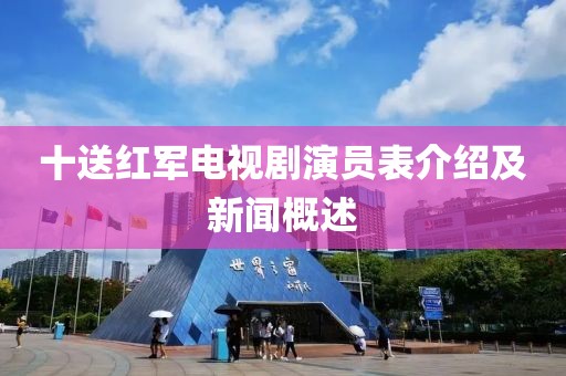 十送红军电视剧演员表介绍及新闻概述