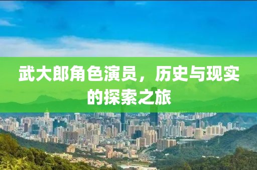 武大郎角色演员，历史与现实的探索之旅