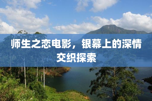 师生之恋电影，银幕上的深情交织探索