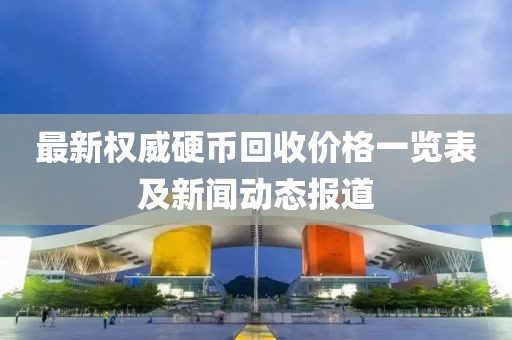 最新权威硬币回收价格一览表及新闻动态报道