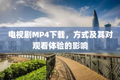 电视剧MP4下载，方式及其对观看体验的影响