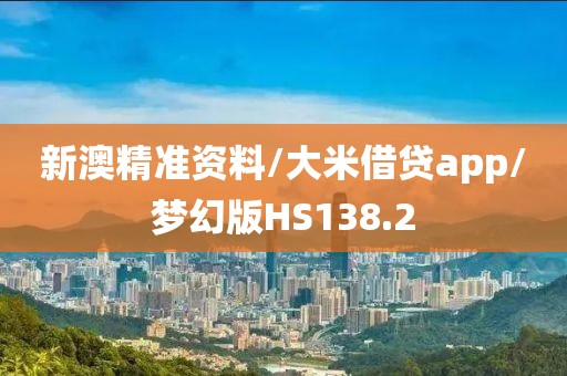 新澳精准资料/大米借贷app/梦幻版HS138.2