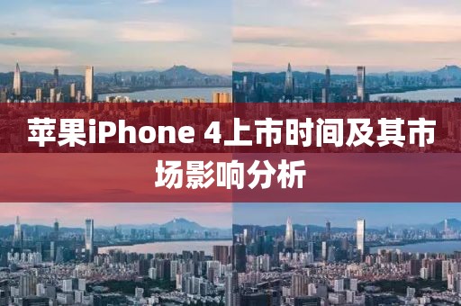 苹果iPhone 4上市时间及其市场影响分析