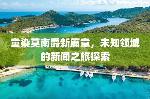 童染莫南爵新篇章，未知领域的新闻之旅探索