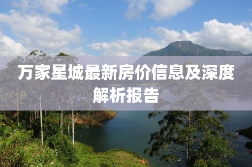 万家星城最新房价信息及深度解析报告